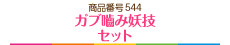 ガブ嚙み妖技セット