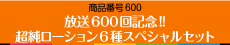 放送600回記念!!　超純ローション6種スペシャルセット