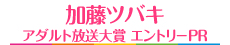 加藤ツバキ アダルト放送大賞 エントリーPR