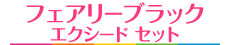 フェアリーブラック エクシード セット