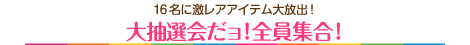 大抽選会だョ!全員集合！
